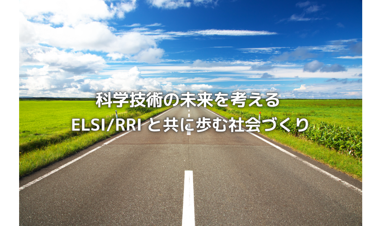 科学技術の未来を考える ― ELSI/RRIと共に歩む社会づくり